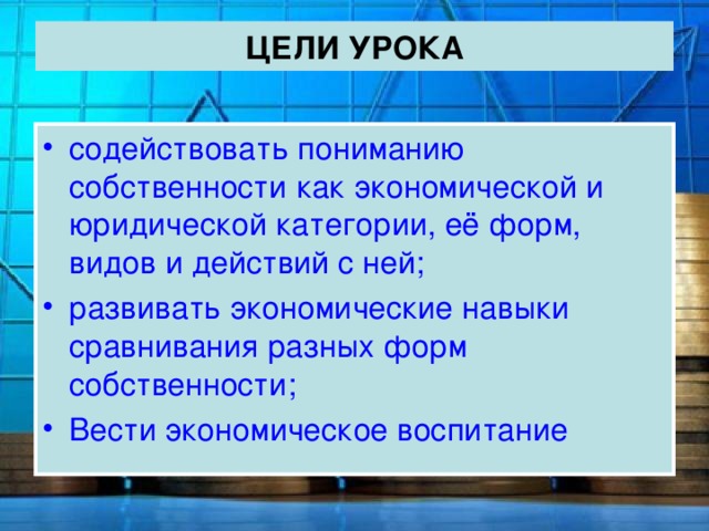 ЦЕЛИ УРОКА содействовать пониманию собственности как экономической и юридической категории, её форм, видов и действий с ней; развивать экономические навыки сравнивания разных форм собственности; Вести экономическое воспитание 