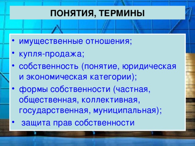 ПОНЯТИЯ, ТЕРМИНЫ имущественные отношения; купля-продажа; собственность (понятие, юридическая и экономическая категории); формы собственности (частная, общественная, коллективная, государственная, муниципальная);  защита прав собственности 