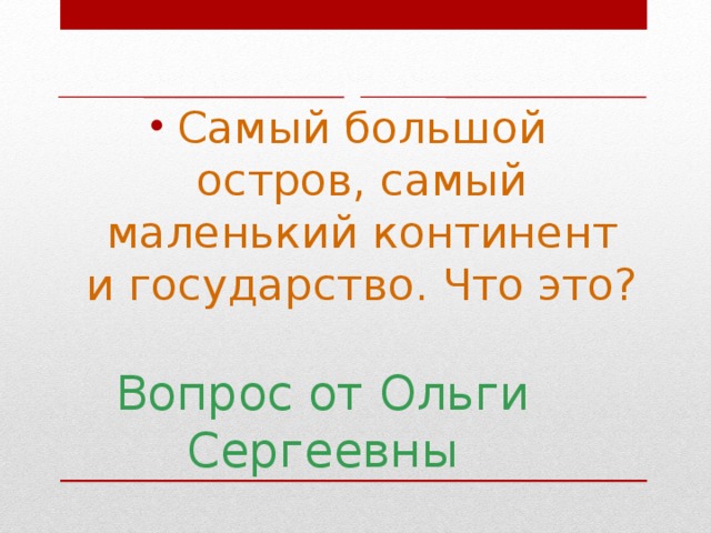 Самый большой остров, самый маленький континент и государство. Что это?