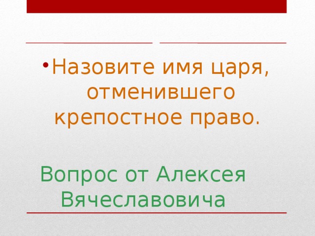 Назовите имя царя, отменившего крепостное право.