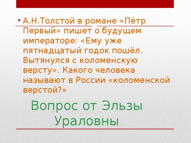 А.Н.Толстой в романе «Пётр Первый» пишет о будущем императоре: «Ему уже пятнадцатый годок пошёл. Вытянулся с коломенскую версту». Какого человека называют в России «коломенской верстой?»