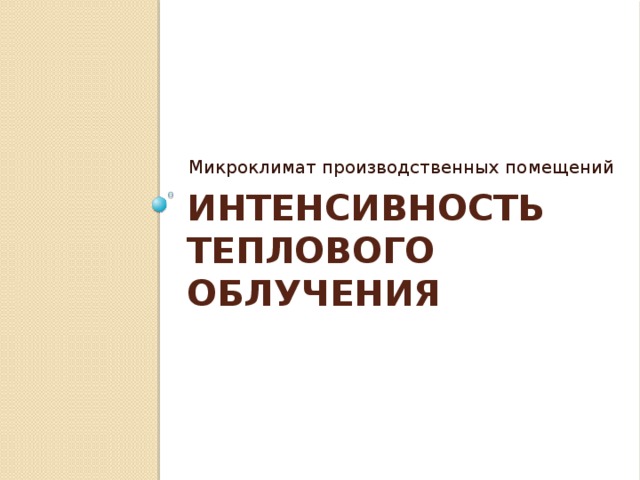 Микроклимат производственных помещений Интенсивность теплового облучения