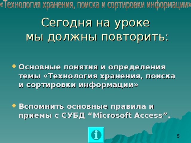 Сегодня на уроке  мы должны повторить: Основные понятия и определения темы «Технология хранения, поиска и сортировки информации»