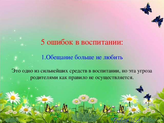 5 ошибок в воспитании:   1.Обещание больше не любить   Это одно из сильнейших средств в воспитании, но эта угроза родителями как правило не осуществляется.   