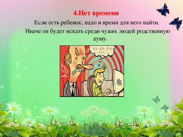 4.Нет времени  Если есть ребенок, надо и время для него найти.  Иначе он будет искать среди чужих людей родственную душу. 