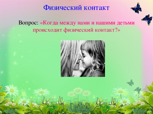  Физический контакт   Вопрос: «Когда между нами и нашими детьми происходит физический контакт?» 