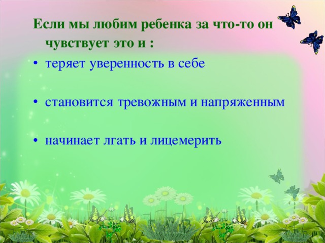 Если мы любим ребенка за что-то он чувствует это и : теряет уверенность в себе становится тревожным и напряженным начинает лгать и лицемерить  