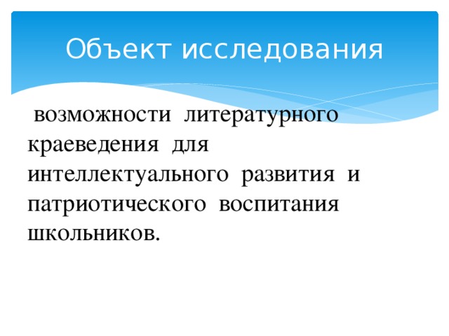 Объект исследования  возможности литературного краеведения для интеллектуального развития и патриотического воспитания школьников. 