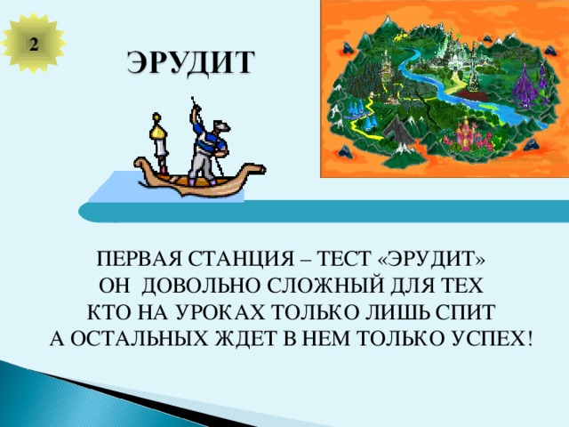 2 ПЕРВАЯ СТАНЦИЯ – ТЕСТ «ЭРУДИТ» ОН ДОВОЛЬНО СЛОЖНЫЙ ДЛЯ ТЕХ КТО НА УРОКАХ ТОЛЬКО ЛИШЬ СПИТ А ОСТАЛЬНЫХ ЖДЕТ В НЕМ ТОЛЬКО УСПЕХ!