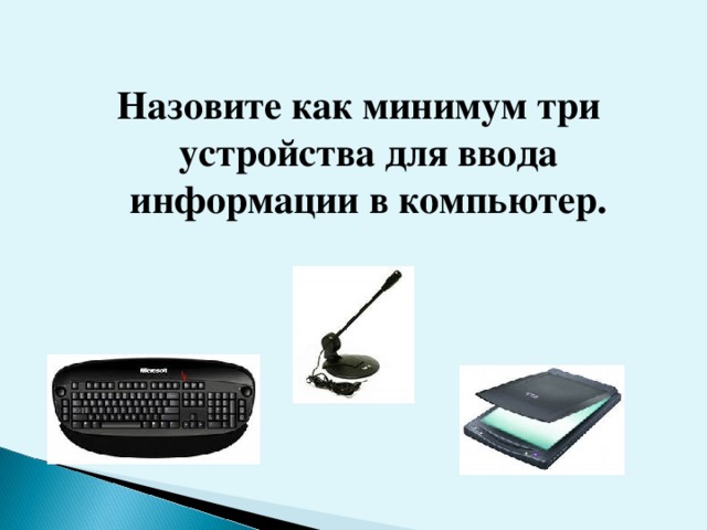 Назовите как минимум три устройства для ввода информации в компьютер.