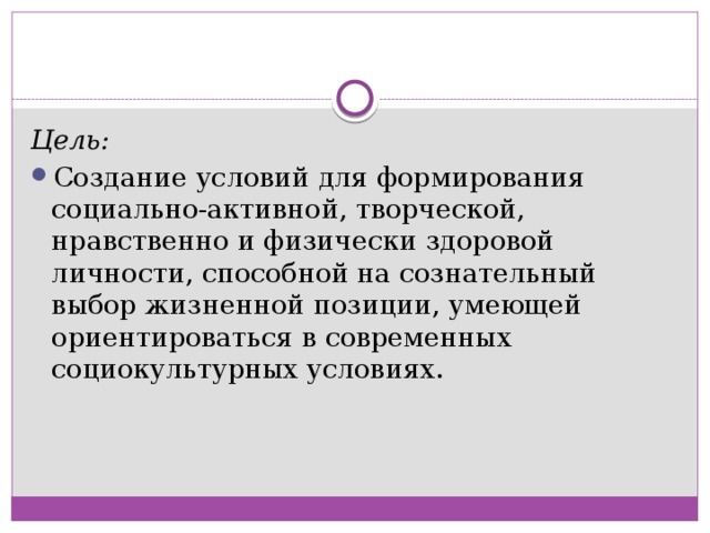 Цель:  Создание условий для формирования социально-активной, творческой, нравственно и физически здоровой личности, способной на сознательный выбор жизненной позиции, умеющей ориентироваться в современных социокультурных условиях. 