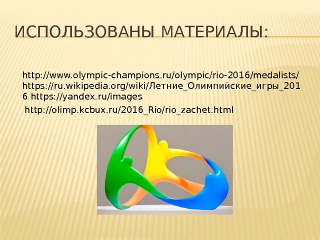 Использованы материалы: http://www.olympic-champions.ru/olympic/rio-2016/medalists/ https://ru.wikipedia.org/wiki/Летние_Олимпийские_игры_2016 https://yandex.ru/images http://olimp.kcbux.ru/2016_Rio/rio_zachet.html 