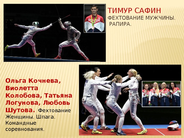 Тимур Сафин  Фехтование Мужчины.  Рапира. Ольга Кочнева, Виолетта Колобова, Татьяна Логунова, Любовь Шутова.  Фехтование Женщины. Шпага. Командные соревнования. 