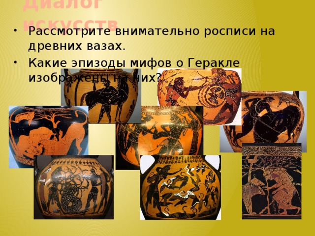 Диалог искусств Рассмотрите внимательно росписи на древних вазах. Какие эпизоды мифов о Геракле изображены на них? 