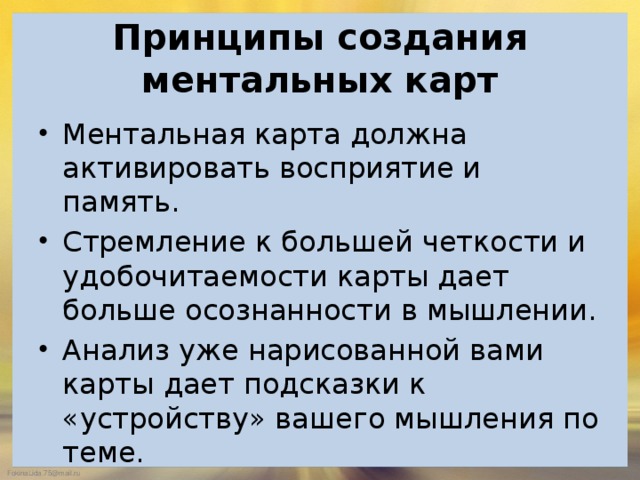  Принципы создания ментальных карт   Ментальная карта должна активировать восприятие и память. Стремление к большей четкости и удобочитаемости карты дает больше осознанности в мышлении. Анализ уже нарисованной вами карты дает подсказки к «устройству» вашего мышления по теме. 