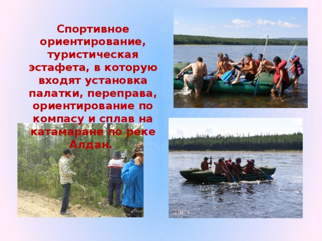 Спортивное ориентирование, туристическая эстафета, в которую входят установка палатки, переправа, ориентирование по компасу и сплав на катамаране по реке Алдан. 