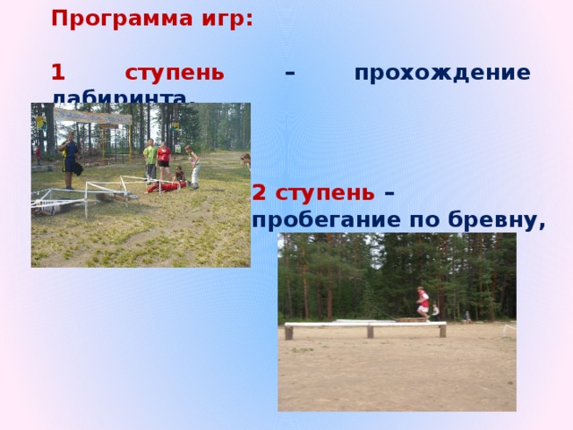 Программа игр:  1 ступень – прохождение лабиринта, 2 ступень – пробегание по бревну, 