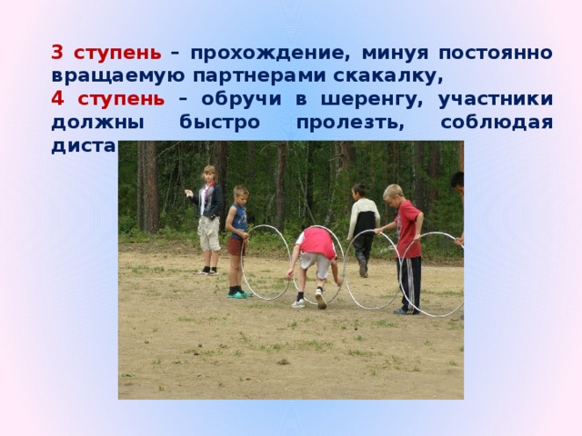 3 ступень – прохождение, минуя постоянно вращаемую партнерами скакалку, 4 ступень – обручи в шеренгу, участники должны быстро пролезть, соблюдая дистанцию, 