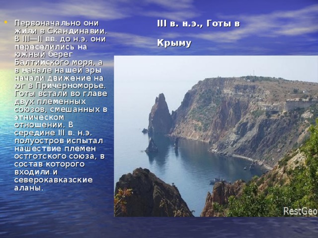 III в. н.э., Готы в Крыму  Первоначально они жили в Скандинавии. В III—II вв. до н.э. они переселились на южный берег Балтийского моря, а в начале нашей эры начали движение на юг в Причерноморье. Готы встали во главе двух племенных союзов, смешанных в этническом отношении. В середине III в. н.э. полуостров испытал нашествие племен остготского союза, в состав которого входили и северокавказские аланы. 