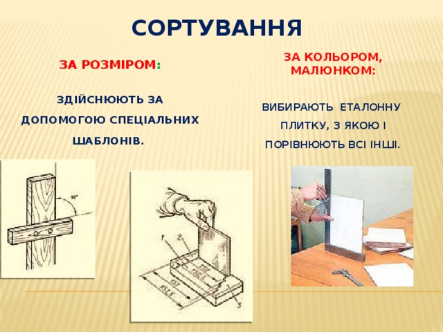 Сортування За кольором, малюнком:  вибирають еталонну плитку, з якою і порівнюють всі інші. ЗА РОЗМІРОМ : здійснюють за допомогою спеціальних шаблонів. 