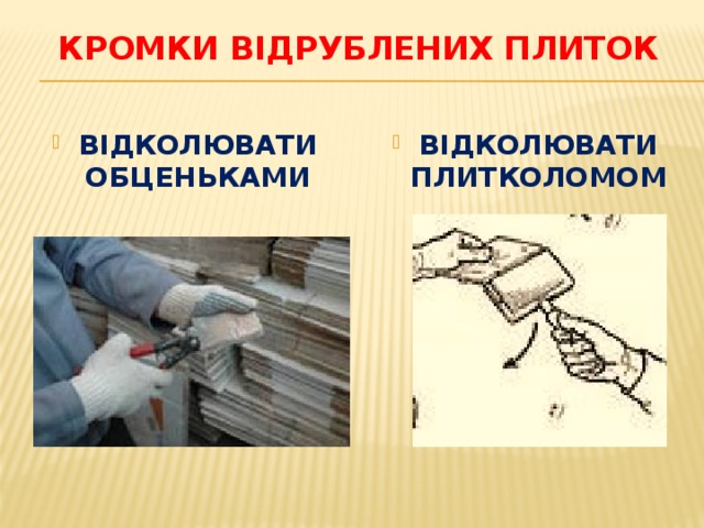 Кромки відрублених плиток ВІДКОЛЮВАТИ ОБЦЕНЬКАМИ ВІДКОЛЮВАТИ ПЛИТКОЛОМОМ 