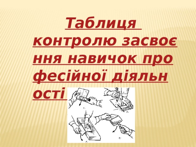 Таблиця контролю засвоєння навичок професійної діяльності учнів  