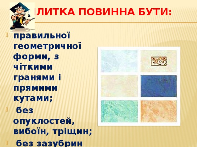 ПЛИТКА повинна бути: правильної геометричної форми, з чіткими гранями і прямими кутами;  без опуклостей, вибоїн, тріщин;  без зазубрин або щербин на кромках лицьової сторони . 