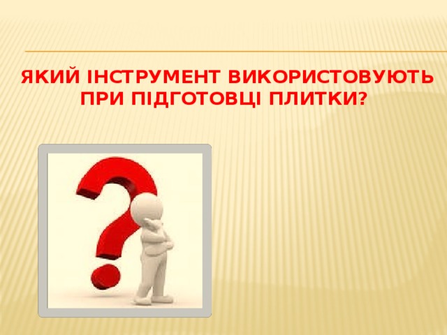 Який інструмент використовують при підготовці плитки? 