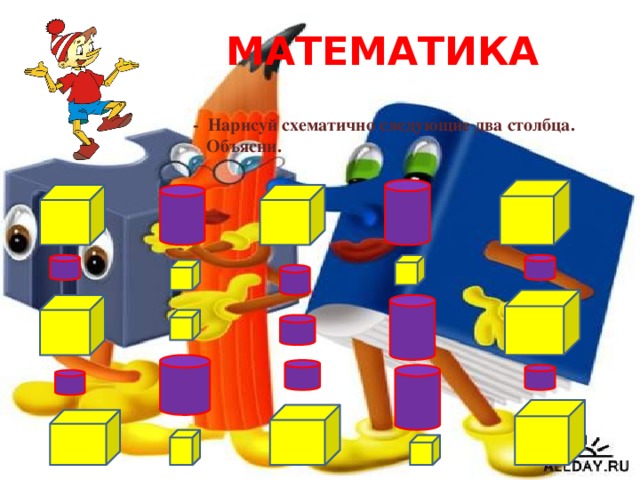 МАТЕМАТИКА - Нарисуй схематично следующие два столбца.  Объясни. 