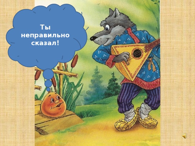 Ты неправильно сказал!