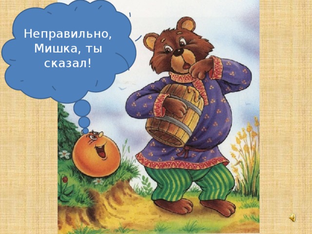Неправильно, Мишка, ты сказал!