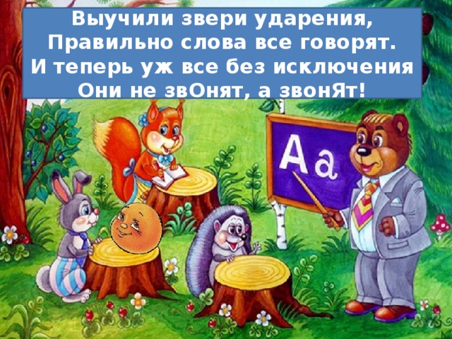 Выучили звери ударения, Правильно слова все говорят. И теперь уж все без исключения Они не звОнят, а звонЯт!