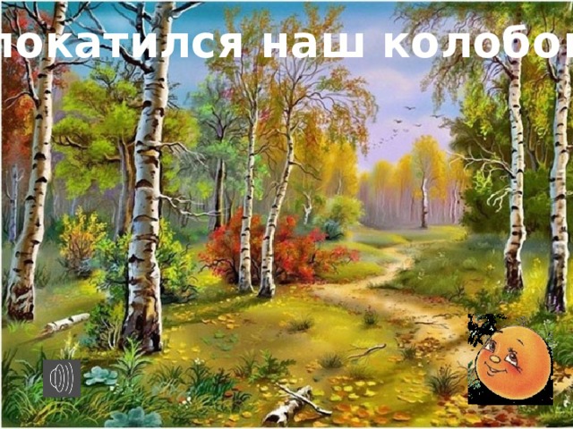 И покатился наш колобок…