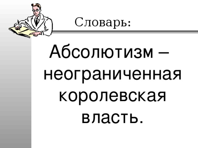 Словарь: Абсолютизм – неограниченная королевская власть. 