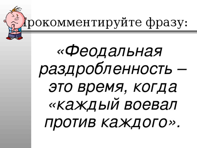 Прокомментируйте фразу: «Феодальная раздробленность – это время, когда «каждый воевал против каждого». 