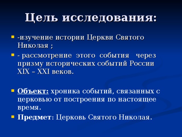 Цель исследования: -изучение истории Церкви Святого Николая ; - рассмотрение этого события через призму исторических событий России XIX – XXI веков.  Объект: хроника событий, связанных с церковью от построения по настоящее время. Предмет : Церковь Святого Николая.  