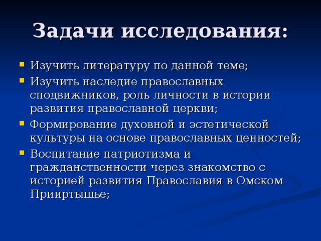 Задачи исследования: Изучить литературу по данной теме; Изучить наследие православных сподвижников, роль личности в истории развития православной церкви; Формирование духовной и эстетической культуры на основе православных ценностей; Воспитание патриотизма и гражданственности через знакомство с историей развития Православия в Омском Прииртышье; 