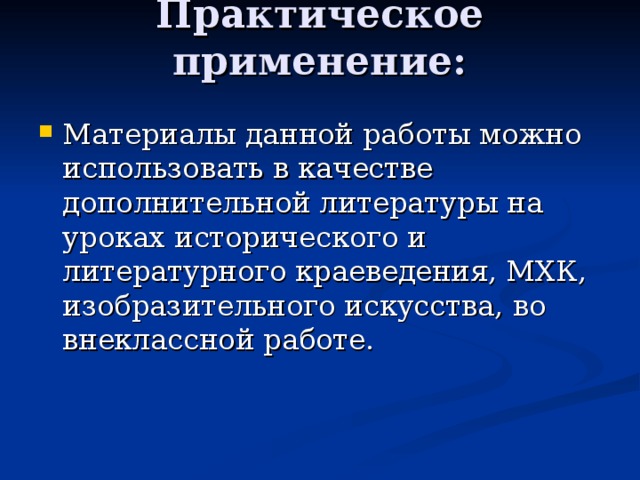 Практическое применение:   Материалы данной работы можно использовать в качестве дополнительной литературы на уроках исторического и литературного краеведения, МХК, изобразительного искусства, во внеклассной работе.  