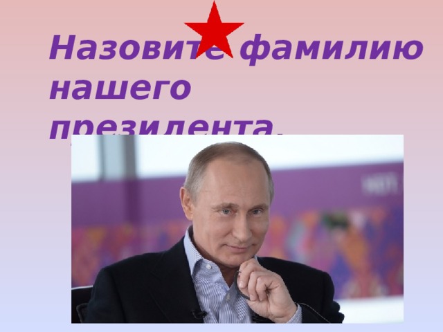 Назовите фамилию нашего президента . 