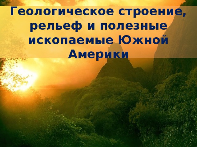 Геологическое строение, рельеф и полезные ископаемые Южной Америки 