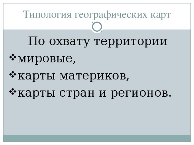 Типология географических карт   По охвату территории мировые, карты материков, карты стран и регионов. 