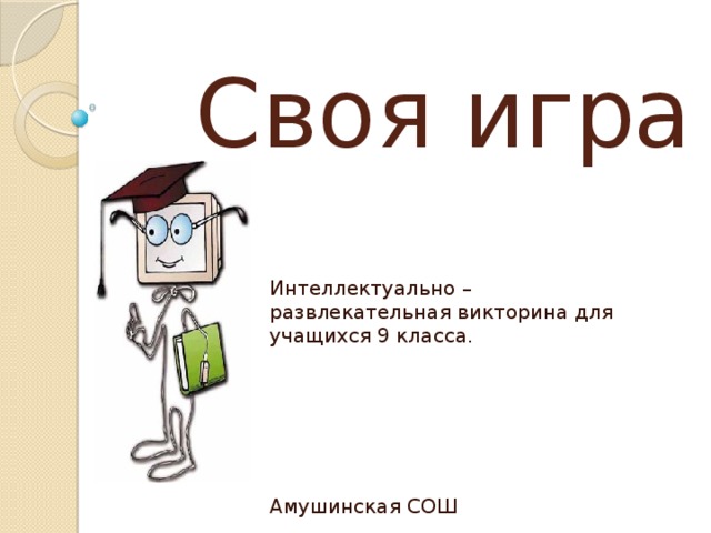 Своя игра Интеллектуально – развлекательная викторина для учащихся 9 класса. Амушинская СОШ 