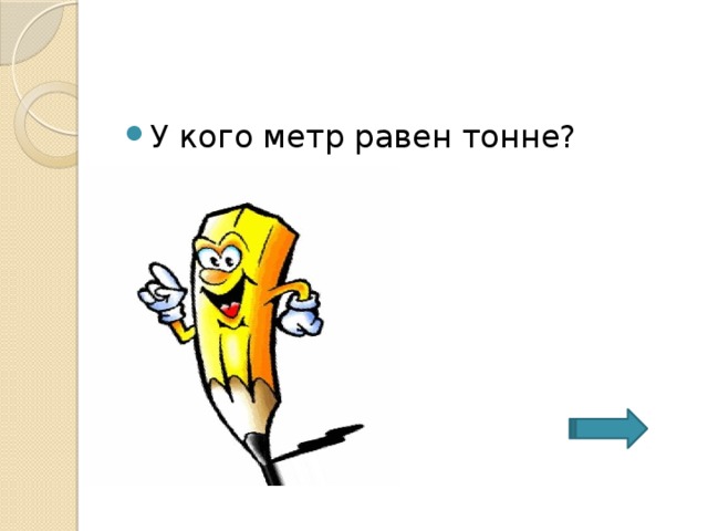 У кого метр равен тонне? 
