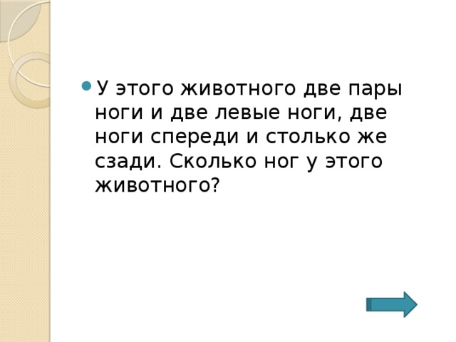 У этого животного две пары ноги и две левые ноги, две ноги спереди и столько же сзади. Сколько ног у этого животного? 