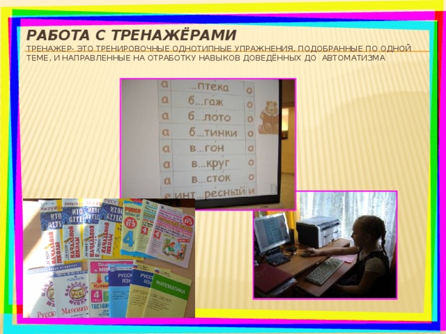 Работа с тренажёрами  Тренажер- это тренировочные однотипные упражнения, подобранные по одной теме, и направленные на отработку навыков доведённых до автоматизма
