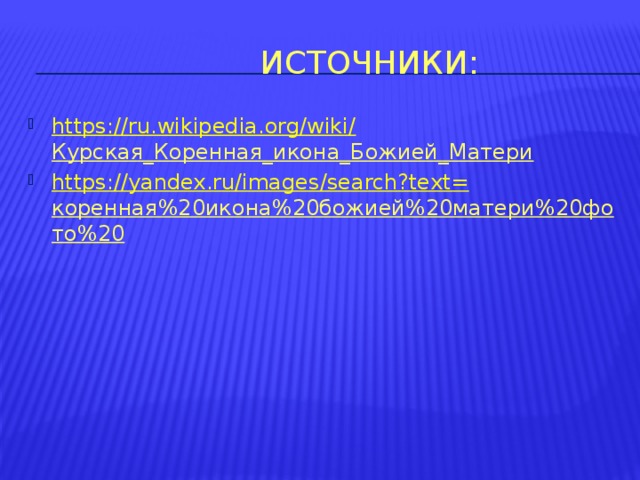  Источники: https://ru.wikipedia.org/wiki/ Курская_Коренная_икона_Божией_Матери  https://yandex.ru/images/search?text= коренная%20икона%20божией%20матери%20фото%20  