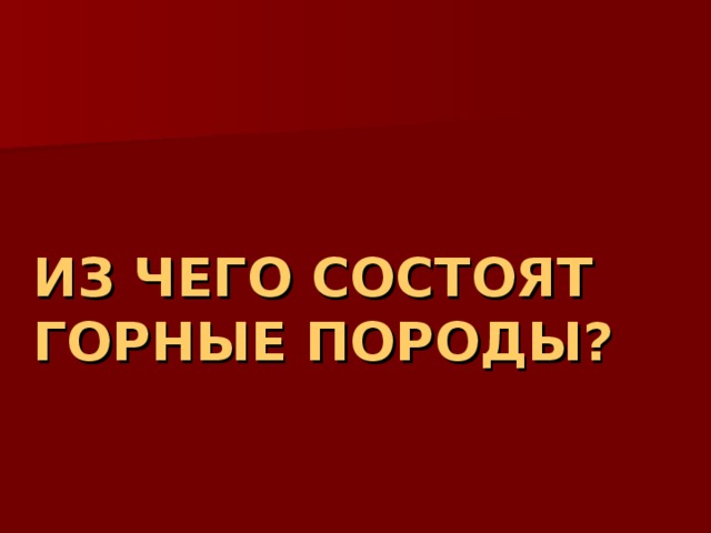 ИЗ ЧЕГО СОСТОЯТ ГОРНЫЕ ПОРОДЫ? 