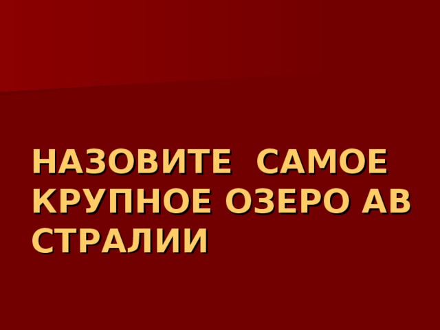 НАЗОВИТЕ  САМОЕ КРУПНОЕ ОЗЕРО АВСТРАЛИИ 