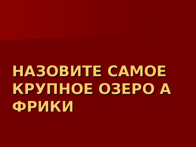 НАЗОВИТЕ САМОЕ КРУПНОЕ ОЗЕРО АФРИКИ 