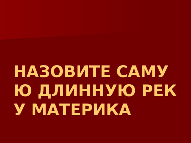 НАЗОВИТЕ САМУЮ ДЛИННУЮ РЕКУ МАТЕРИКА 